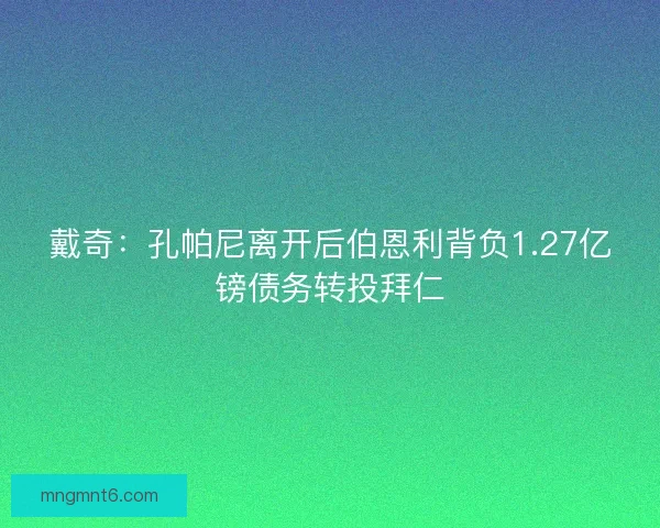 戴奇：孔帕尼离开后伯恩利背负1.27亿镑债务转投拜仁