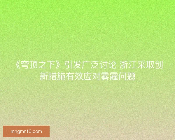 《穹顶之下》引发广泛讨论 浙江采取创新措施有效应对雾霾问题