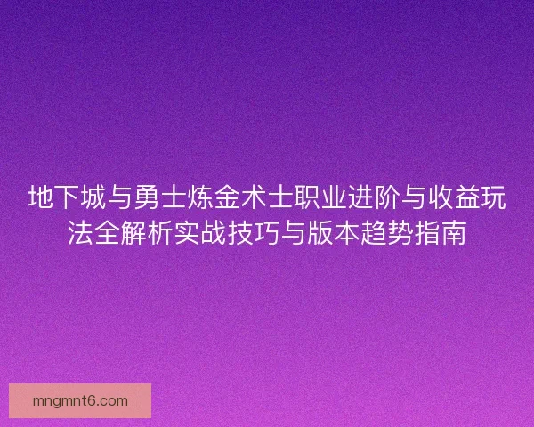 地下城与勇士炼金术士职业进阶与收益玩法全解析实战技巧与版本趋势指南