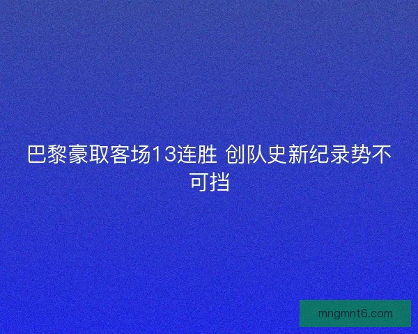 巴黎豪取客场13连胜 创队史新纪录势不可挡