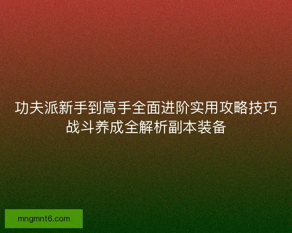 功夫派新手到高手全面进阶实用攻略技巧战斗养成全解析副本装备 功夫派新手到高手全面进阶实用攻略技巧战斗养成全解析副本装备