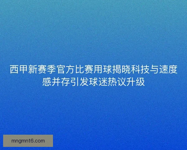 西甲新赛季官方比赛用球揭晓科技与速度感并存引发球迷热议升级