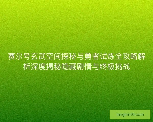 赛尔号玄武空间探秘与勇者试炼全攻略解析深度揭秘隐藏剧情与终极挑战