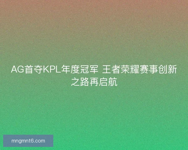 AG首夺KPL年度冠军 王者荣耀赛事创新之路再启航
