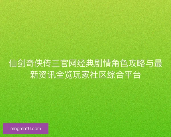 仙剑奇侠传三官网经典剧情角色攻略与最新资讯全览玩家社区综合平台 仙剑奇侠传三官网经典剧情角色攻略与最新资讯全览玩家社区综合平台