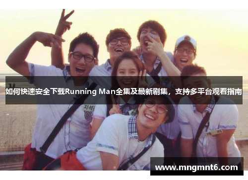 如何快速安全下载Running Man全集及最新剧集，支持多平台观看指南